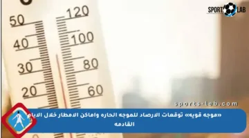 «موجة قوية» توقعات الأرصاد للموجة الحارة وأماكن الأمطار خلال الأيام القادمة